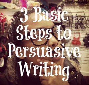 3 Basic Steps to Persuasive Writing 10.15.14