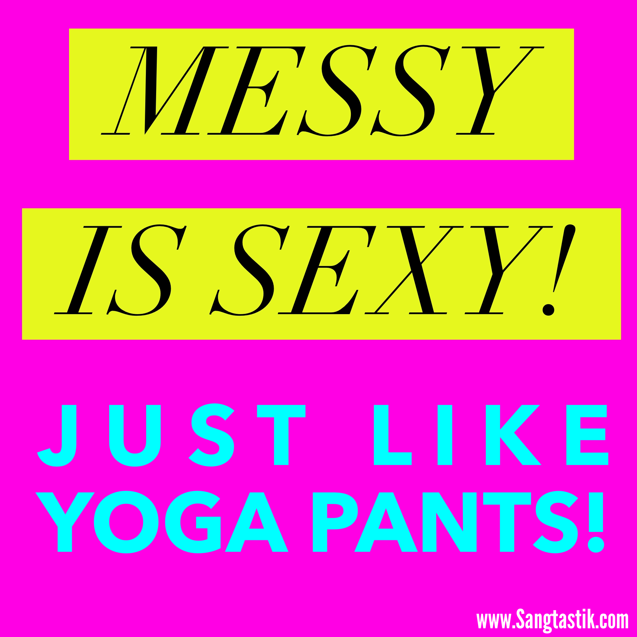 Messy is Sexy…Just Like Yoga Pants